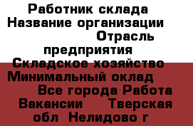 Работник склада › Название организации ­ Team PRO 24 › Отрасль предприятия ­ Складское хозяйство › Минимальный оклад ­ 30 000 - Все города Работа » Вакансии   . Тверская обл.,Нелидово г.